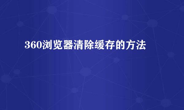 360浏览器清除缓存的方法