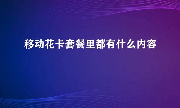 移动花卡套餐里都有什么内容