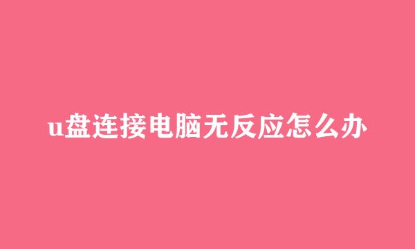 u盘连接电脑无反应怎么办