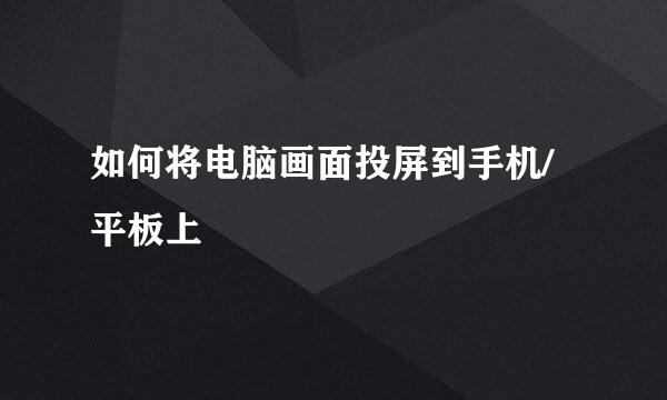 如何将电脑画面投屏到手机/平板上