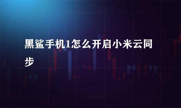 黑鲨手机1怎么开启小米云同步