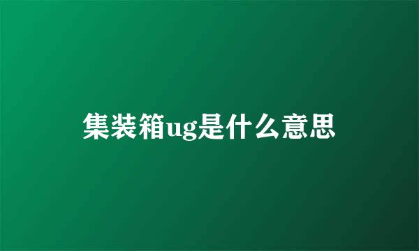 集装箱ug是什么意思