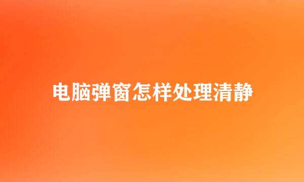 电脑弹窗怎样处理清静