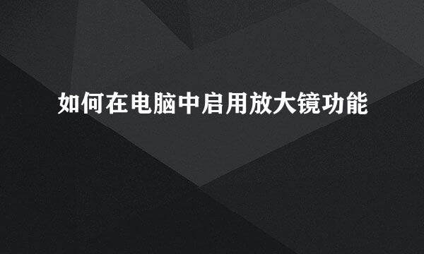 如何在电脑中启用放大镜功能