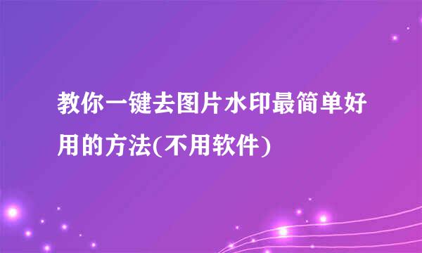 教你一键去图片水印最简单好用的方法(不用软件)