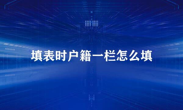 填表时户籍一栏怎么填