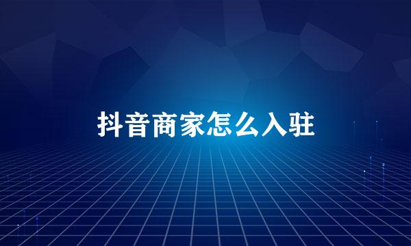 抖音商家怎么入驻
