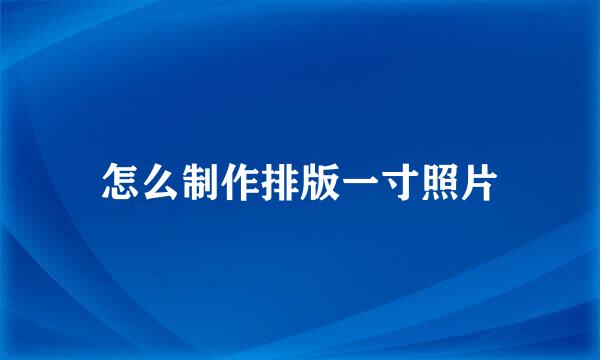 怎么制作排版一寸照片