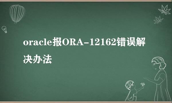 oracle报ORA-12162错误解决办法