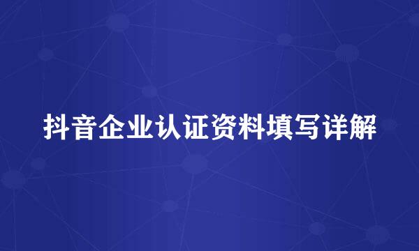 抖音企业认证资料填写详解