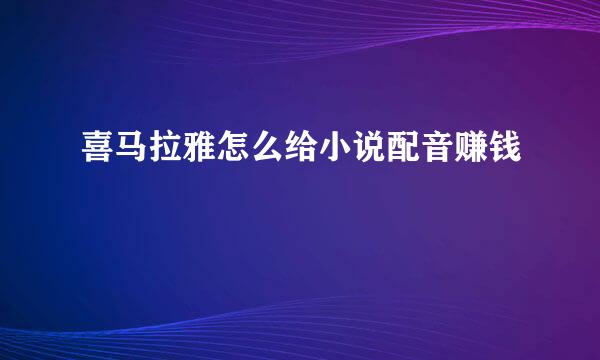 喜马拉雅怎么给小说配音赚钱