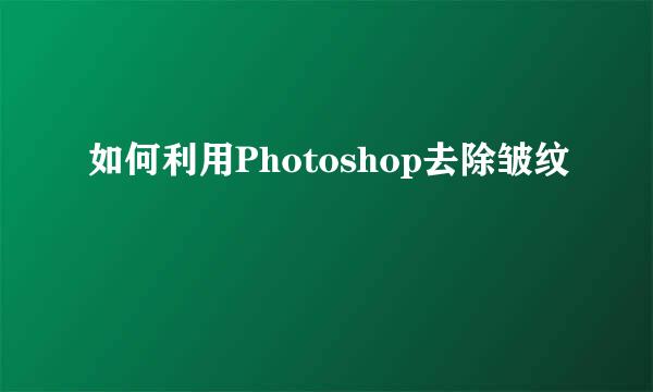 如何利用Photoshop去除皱纹