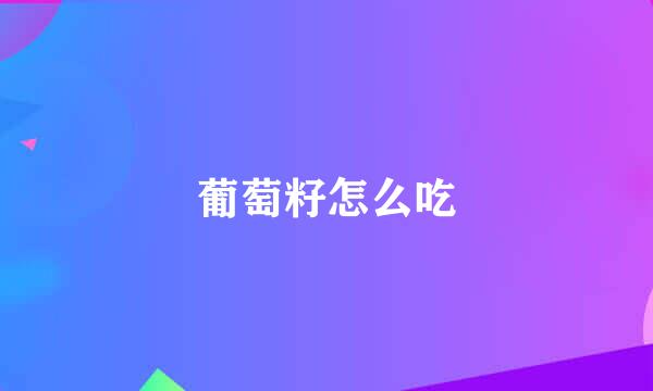葡萄籽怎么吃