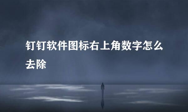 钉钉软件图标右上角数字怎么去除