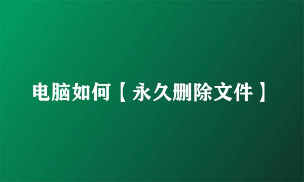 电脑如何【永久删除文件】
