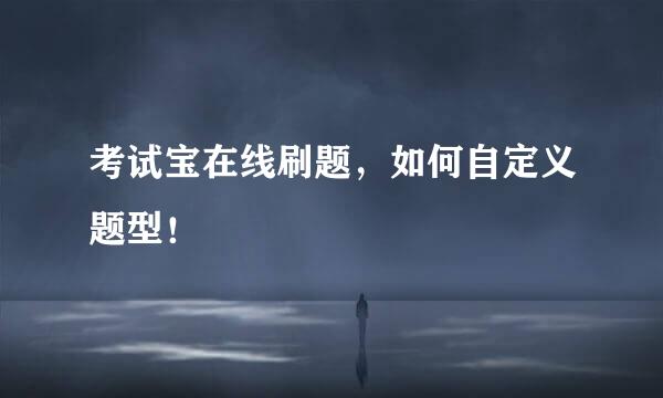 考试宝在线刷题，如何自定义题型！
