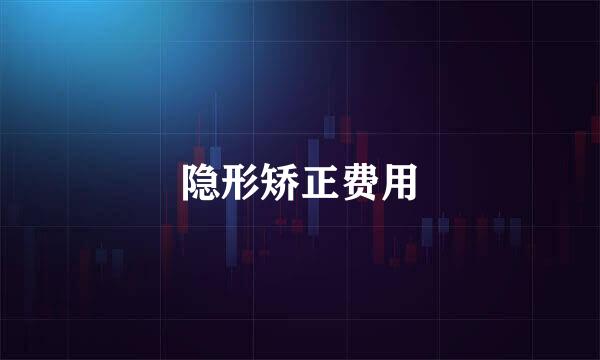 隐形矫正费用