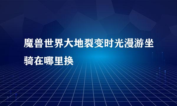 魔兽世界大地裂变时光漫游坐骑在哪里换
