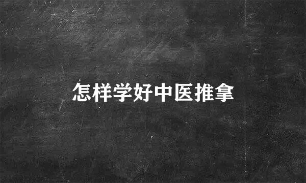 怎样学好中医推拿