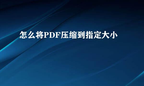 怎么将PDF压缩到指定大小