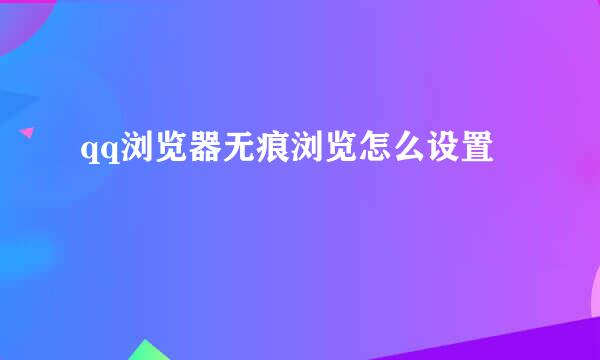 qq浏览器无痕浏览怎么设置