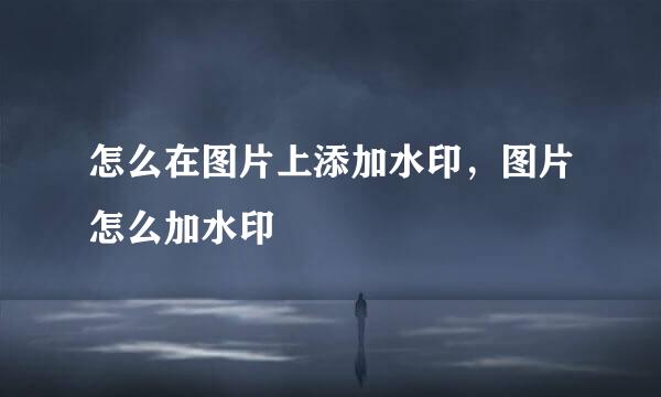 怎么在图片上添加水印，图片怎么加水印