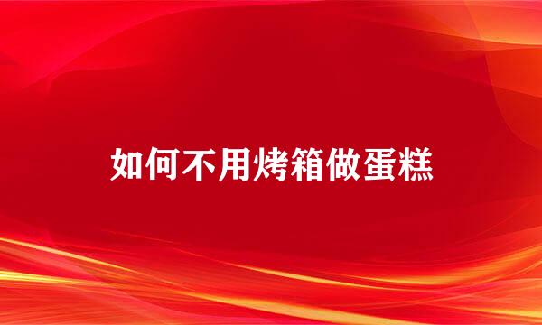 如何不用烤箱做蛋糕