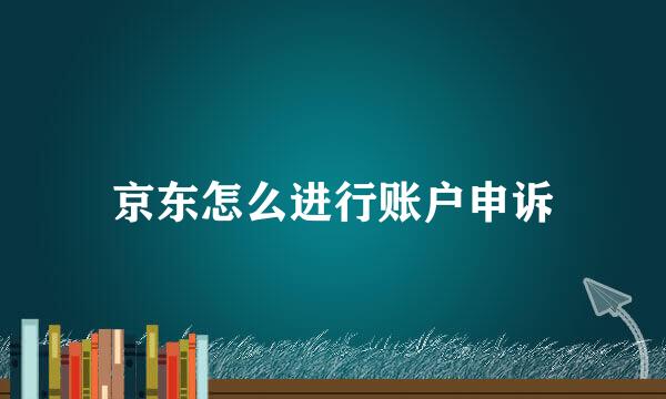 京东怎么进行账户申诉