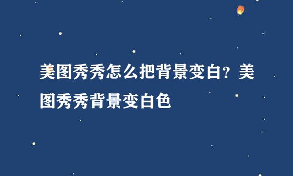 美图秀秀怎么把背景变白？美图秀秀背景变白色