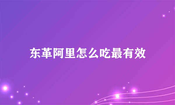 东革阿里怎么吃最有效
