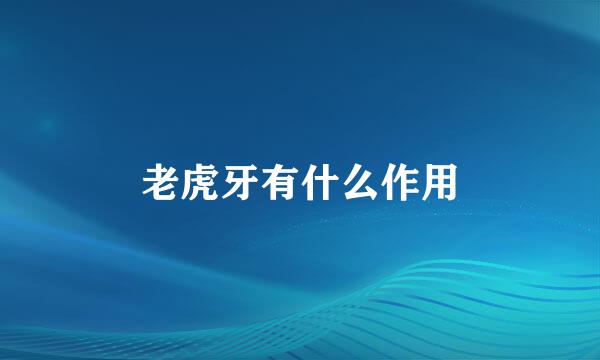 老虎牙有什么作用