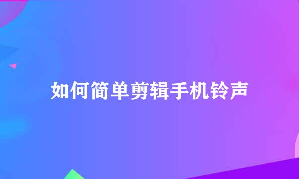 如何简单剪辑手机铃声