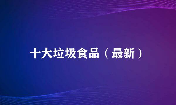 十大垃圾食品（最新）
