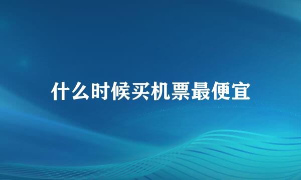 什么时候买机票最便宜