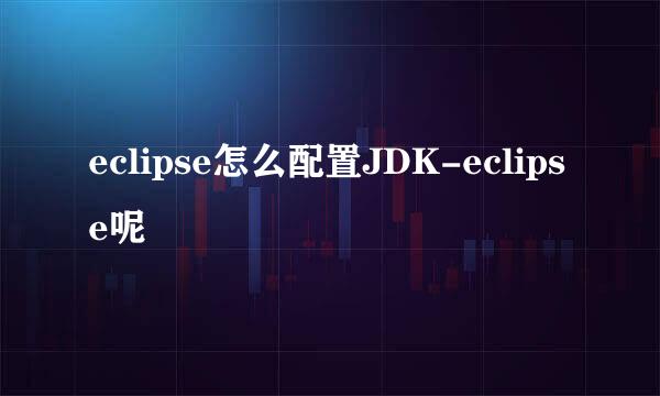 eclipse怎么配置JDK-eclipse呢