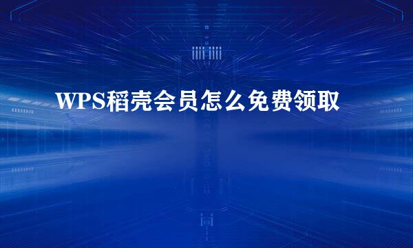 WPS稻壳会员怎么免费领取