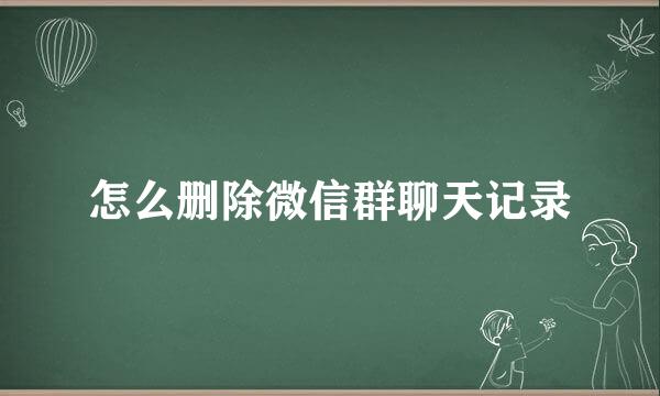 怎么删除微信群聊天记录