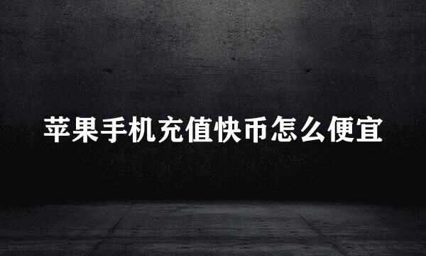 苹果手机充值快币怎么便宜