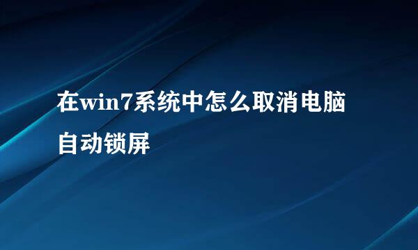 在win7系统中怎么取消电脑自动锁屏