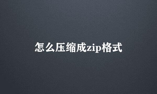 怎么压缩成zip格式