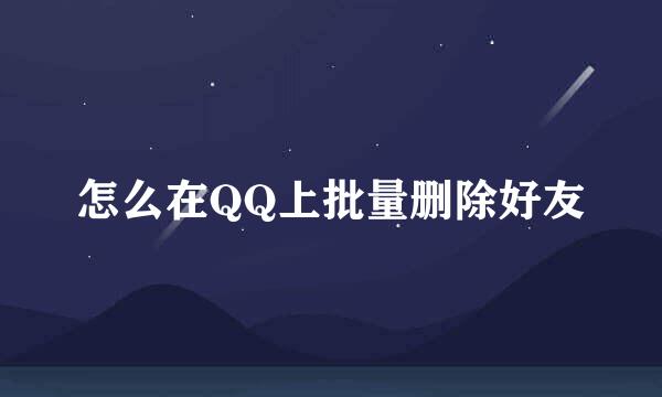 怎么在QQ上批量删除好友