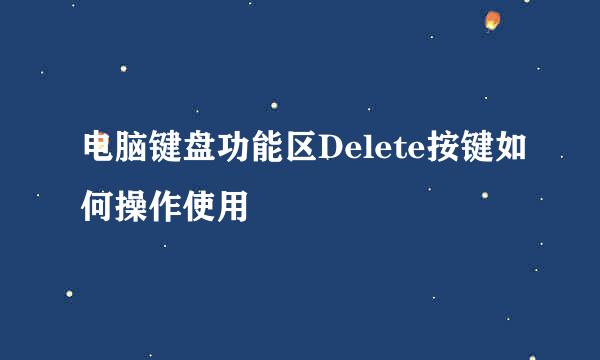 电脑键盘功能区Delete按键如何操作使用