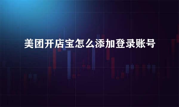 美团开店宝怎么添加登录账号