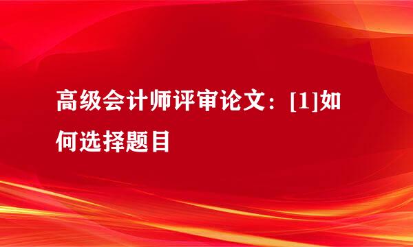 高级会计师评审论文：[1]如何选择题目