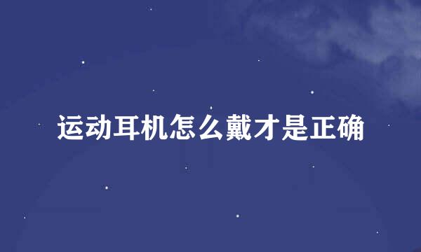 运动耳机怎么戴才是正确