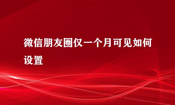 微信朋友圈仅一个月可见如何设置