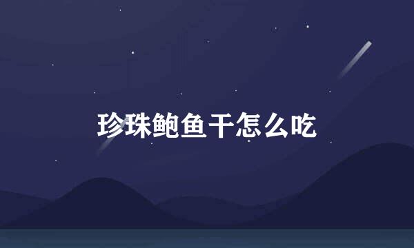 珍珠鲍鱼干怎么吃