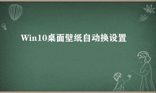 Win10桌面壁纸自动换设置