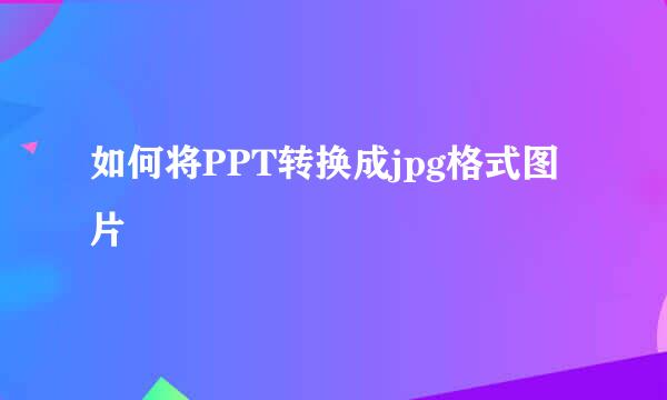 如何将PPT转换成jpg格式图片