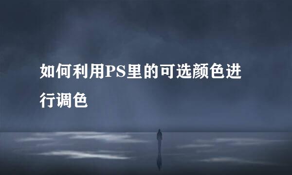 如何利用PS里的可选颜色进行调色